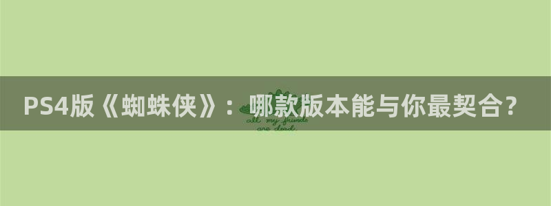 完美电竞官网子书店：PS4版《蜘蛛侠》：哪款版本能与你最契合？