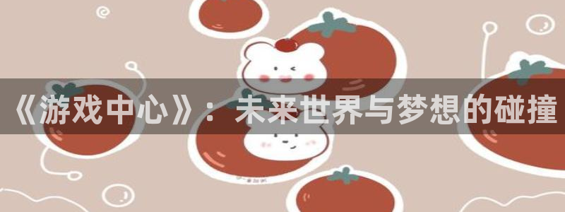 完美电竞是境外的吗：《游戏中心》：未来世界与梦想的碰撞