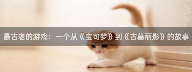 完美电竞官网的所有小说：最古老的游戏：一个从《宝可梦》到《古墓丽影》的故事